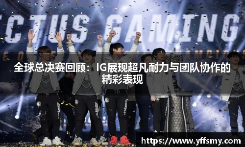 全球总决赛回顾：IG展现超凡耐力与团队协作的精彩表现