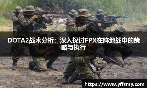 DOTA2战术分析：深入探讨FPX在阵地战中的策略与执行