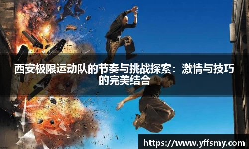 西安极限运动队的节奏与挑战探索：激情与技巧的完美结合
