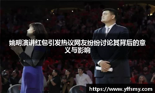 姚明演讲红包引发热议网友纷纷讨论其背后的意义与影响