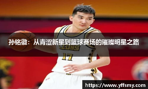 孙铭徽：从青涩新星到篮球赛场的璀璨明星之路
