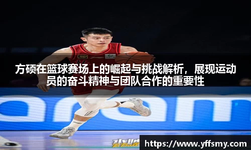 方硕在篮球赛场上的崛起与挑战解析，展现运动员的奋斗精神与团队合作的重要性