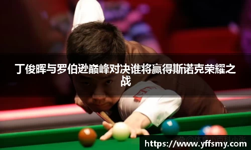 丁俊晖与罗伯逊巅峰对决谁将赢得斯诺克荣耀之战