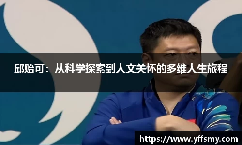 邱贻可：从科学探索到人文关怀的多维人生旅程