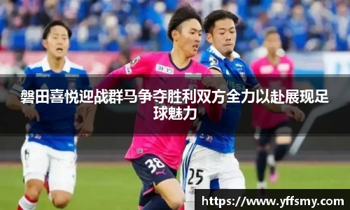 磐田喜悦迎战群马争夺胜利双方全力以赴展现足球魅力