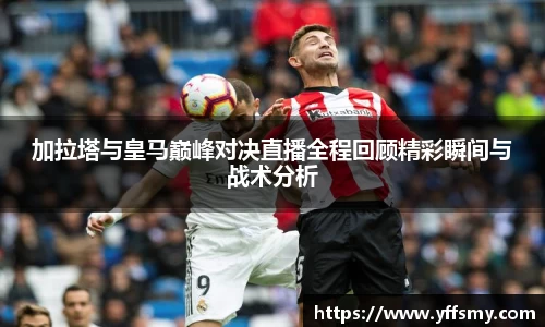 加拉塔与皇马巅峰对决直播全程回顾精彩瞬间与战术分析