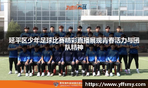 延平区少年足球比赛精彩直播展现青春活力与团队精神